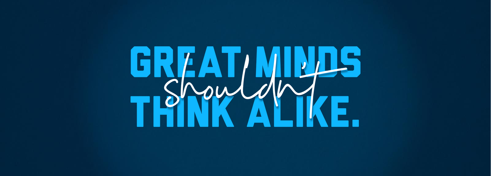 Great Mind don't shouldn't think alike